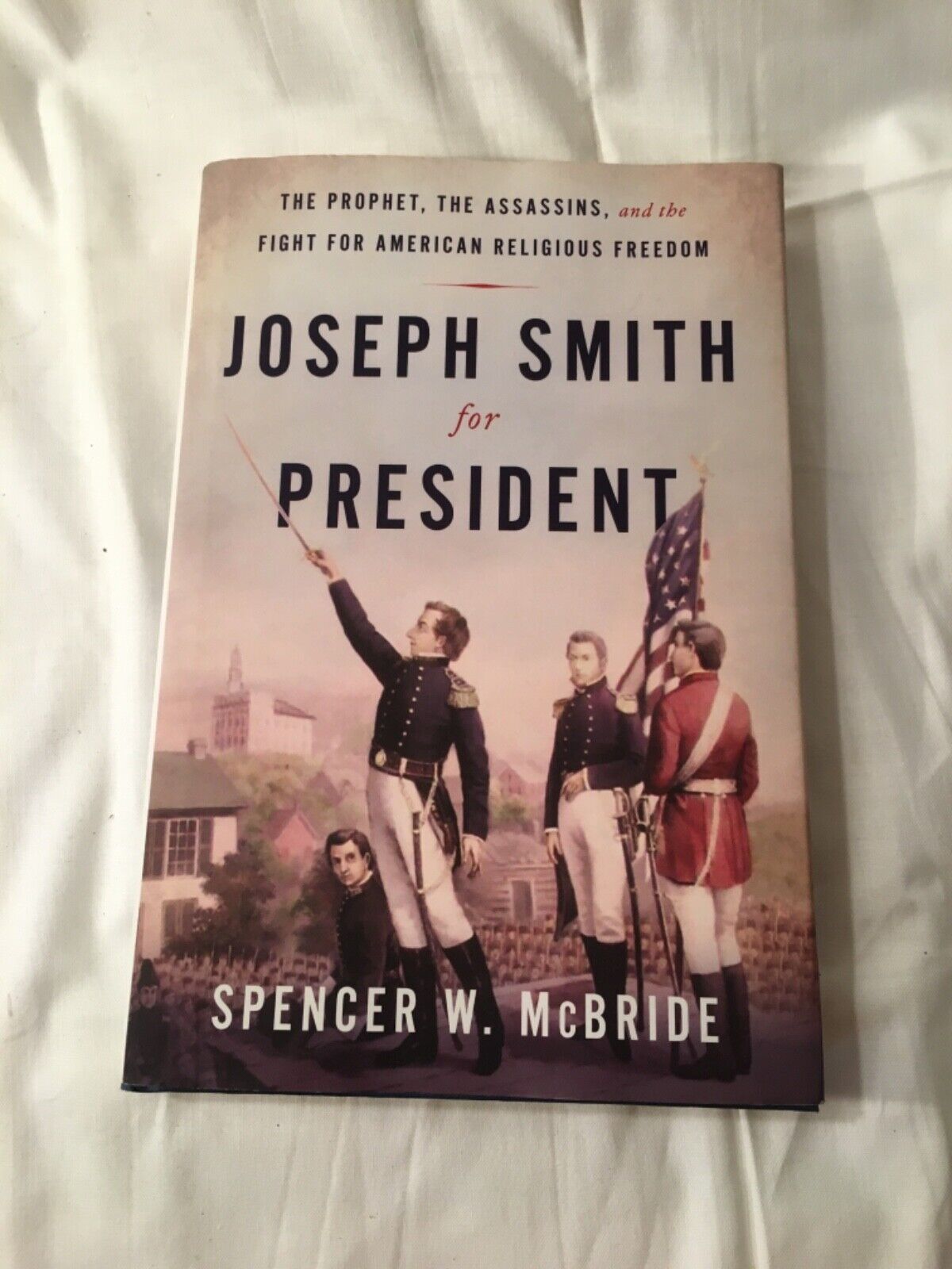 Joseph Smith for President: the Prophet, the Assassins & the Fight for American Religious Freedom by Spencer W. McBride